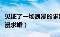 见证了一场浪漫的求婚（在上海求婚给你的浪漫求婚）