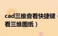 cad三维查看快捷键（迅捷CAD编辑器怎样查看三维图纸）