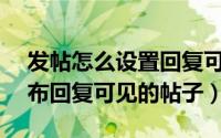 发帖怎么设置回复可见（discuz站点如何发布回复可见的帖子）