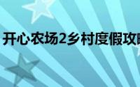开心农场2乡村度假攻略（开心农场2全攻略）