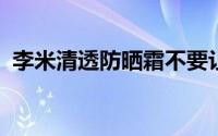 李米清透防晒霜不要让一个夏天的努力白费