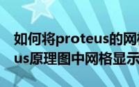 如何将proteus的网格去掉（如何更改Proteus原理图中网格显示）