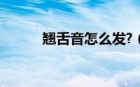 翘舌音怎么发?（翘舌音怎么发）