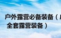 户外露营必备装备（户外露营全装备选购指南 全套露营装备）