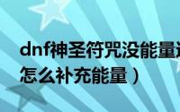 dnf神圣符咒没能量还有用吗（dnf神圣符咒怎么补充能量）