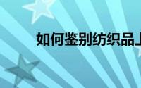 如何鉴别纺织品上用的是哪种染料