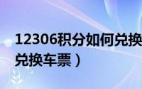 12306积分如何兑换车票?（12306积分如何兑换车票）