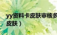 yy资料卡皮肤审核多久（YY怎么更换资料卡皮肤）