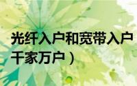 光纤入户和宽带入户（光纤入户光纤如何进入千家万户）