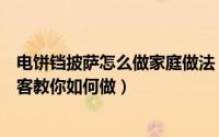 电饼铛披萨怎么做家庭做法（一个电饼铛就能做披萨啦拾佳客教你如何做）