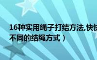 16种实用绳子打结方法,快快学起来吧（如何打结叫你九种不同的结绳方式）