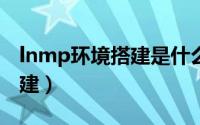 lnmp环境搭建是什么意思（LNMP环境的搭建）