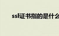 ssl证书指的是什么（什么是ssl证书）
