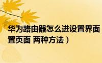 华为路由器怎么进设置界面（如何进入华为无线路由器的设置页面 两种方法）