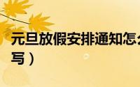 元旦放假安排通知怎么写（元旦放假通知怎么写）