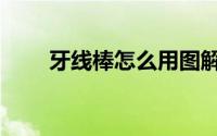 牙线棒怎么用图解（牙线棒怎么用）