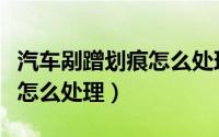 汽车剐蹭划痕怎么处理多少钱（汽车剐蹭划痕怎么处理）