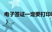 电子签证一定要打印吗（电子签证需要打印吗）