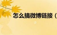 怎么搞微博链接（微博链接怎么弄）