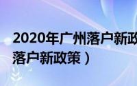 2020年广州落户新政策是什么（2020年广州落户新政策）