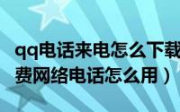 qq电话来电怎么下载免费的（腾讯QQ来电免费网络电话怎么用）