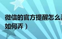微信的官方提醒怎么弄（微信新出的官方提醒如何弄）
