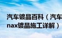 汽车镀晶百科（汽车镀晶特点介绍 蒙迪欧sonax镀晶施工详解）