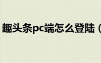 趣头条pc端怎么登陆（如何登录趣头条账号）