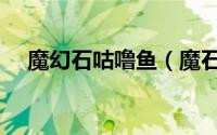 魔幻石咕噜鱼（魔石咕噜鱼的制作方法）