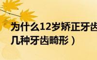为什么12岁矫正牙齿（12岁之前必须矫正的几种牙齿畸形）