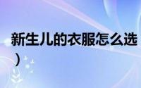 新生儿的衣服怎么选（如何选购新生儿的衣服）