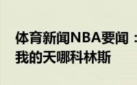 体育新闻NBA要闻：超级隔扣追梦格林发推我的天哪科林斯