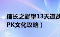 信长之野望13天道战法（信长之野望13天道PK文化攻略）