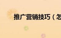 推广营销技巧（怎么做推广的技巧）