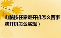 电脑按任意键开机怎么回事（通过按键盘或鼠标任意键让电脑开机怎么实现）
