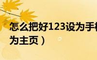 怎么把好123设为手机主页（怎样把好123设为主页）