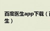 百度医生app下载（百度app怎么免费咨询医生）