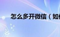 怎么多开微信（如何申请多个微信号）