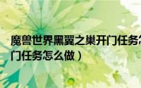 魔兽世界黑翼之巢开门任务怎么做的（魔兽世界黑翼之巢开门任务怎么做）