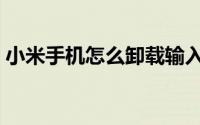 小米手机怎么卸载输入法（怎么卸载输入法）