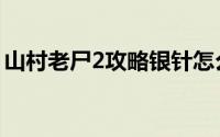 山村老尸2攻略银针怎么插（山村老尸2攻略）