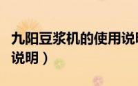 九阳豆浆机的使用说明文（九阳豆浆机的使用说明）