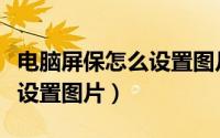电脑屏保怎么设置图片幻灯片（电脑屏保怎么设置图片）