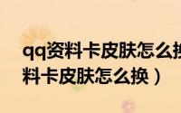 qq资料卡皮肤怎么换别的图片2014（qq资料卡皮肤怎么换）