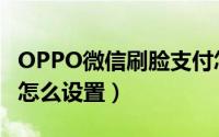 OPPO微信刷脸支付怎么设置（微信刷脸支付怎么设置）