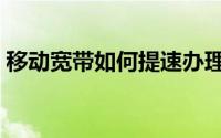 移动宽带如何提速办理（移动宽带如何提速）