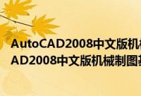 AutoCAD2008中文版机械制图基础培训教程（关于AutoCAD2008中文版机械制图基础培训教程的简介）