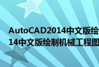 AutoCAD2014中文版绘制机械工程图（关于AutoCAD2014中文版绘制机械工程图的简介）