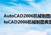 AutoCAD2006机械制图典型应用实战演练100例（关于AutoCAD2006机械制图典型应用实战演练100例的简介）