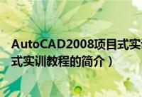 AutoCAD2008项目式实训教程（关于AutoCAD2008项目式实训教程的简介）